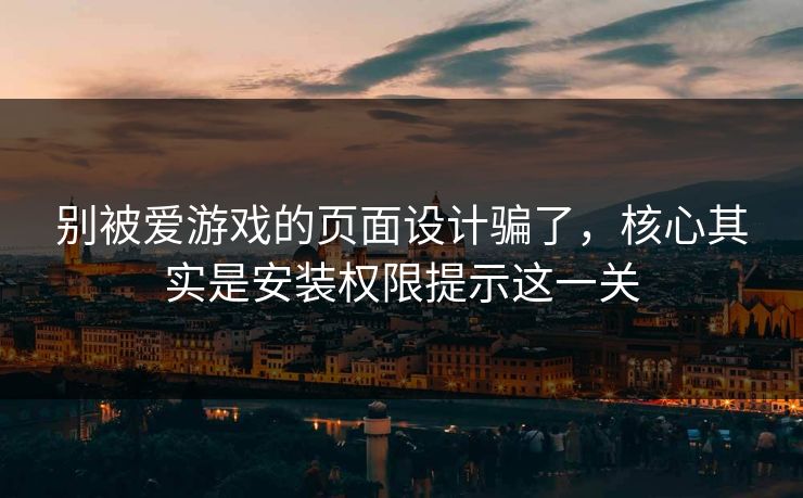 别被爱游戏的页面设计骗了，核心其实是安装权限提示这一关
