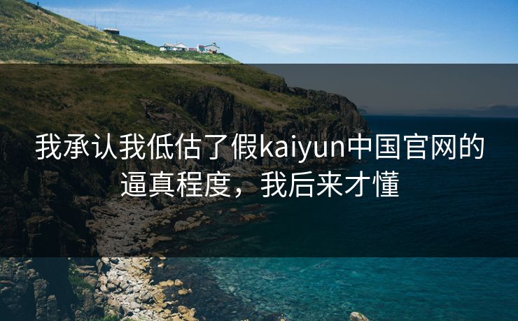 我承认我低估了假kaiyun中国官网的逼真程度，我后来才懂