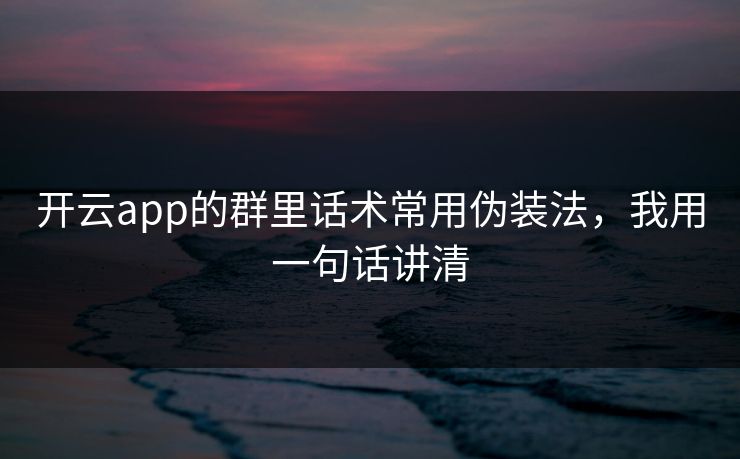 开云app的群里话术常用伪装法，我用一句话讲清