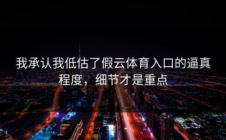 我承认我低估了假云体育入口的逼真程度,细节才是重点 我承认我低估了假云体育入口的逼真程度,细节才是重点