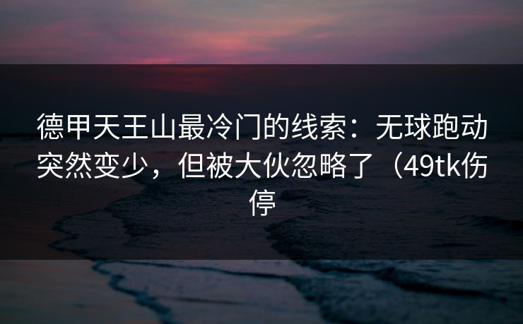 德甲天王山最冷门的线索：无球跑动突然变少，但被大伙忽略了（49tk伤停