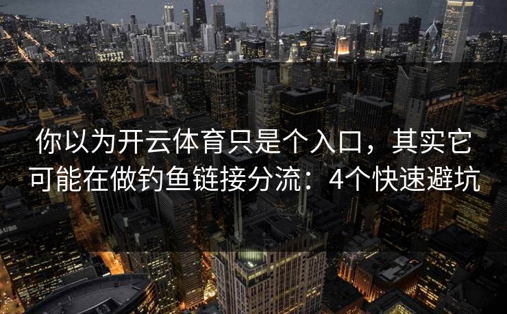 你以为开云体育只是个入口,其实它可能在做钓鱼链接分流:4个快速避坑 你以为开云体育只是个入口,其实它可能在做钓鱼链接分流:4个快速避坑