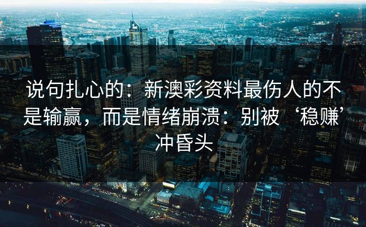 说句扎心的：新澳彩资料最伤人的不是输赢，而是情绪崩溃：别被‘稳赚’冲昏头