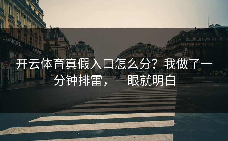 开云体育真假入口怎么分?我做了一分钟排雷,一眼就明白 开云体育真假入口怎么分?我做了一分钟排雷,一眼就明白