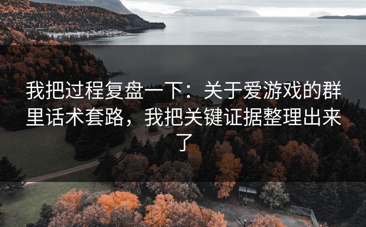我把过程复盘一下:关于爱游戏的群里话术套路,我把关键证据整理出来了 我把过程复盘一下:关于爱游戏的群里话术套路,我把关键证据整理出来了